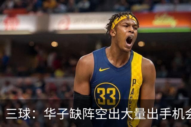 三球：华子缺阵空出大量出手机会 但我们不能只想着分这些球权