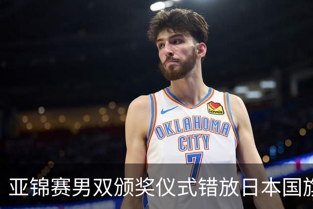 亚锦赛男双颁奖仪式错放日本国旗，温瑞博/袁励岑发现后走下领奖台，撤去图片才上台