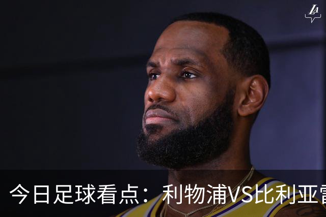 今日足球看点：利物浦VS比利亚雷亚尔，曼城VS雅典AEK，斯图加特VS马德里竞技，波尔图VS埃因霍温