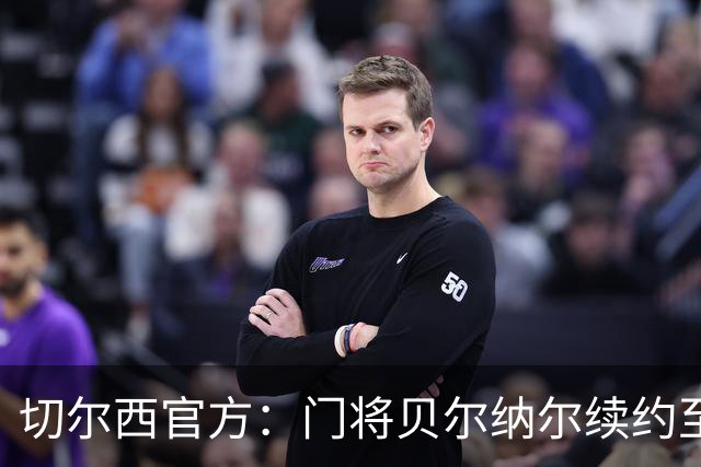 切尔西官方：门将贝尔纳尔续约至2029年6月