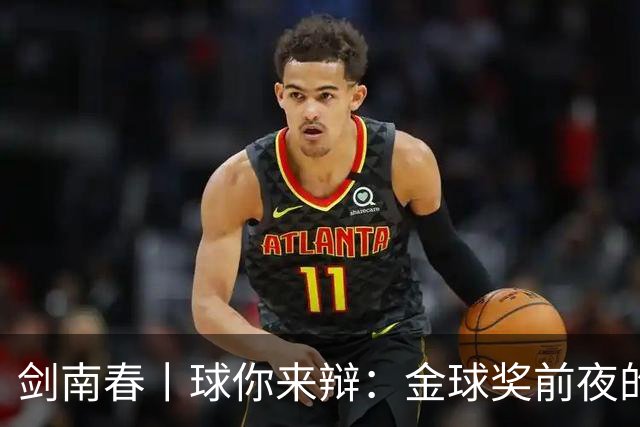 剑南春丨球你来辩：金球奖前夜的国家德比，亚马尔与姆巴佩谁能先声夺人？