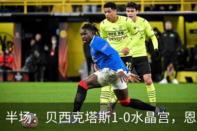 半场：贝西克塔斯1-0水晶宫，恩迪迪破僵