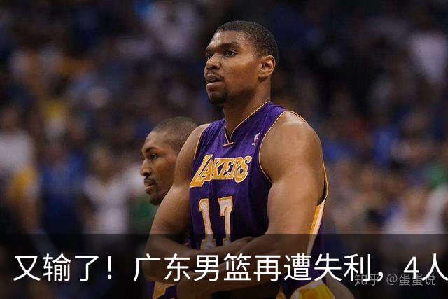 又输了！广东男篮再遭失利，4人表现遭群嘲，球迷喊话杜锋回归