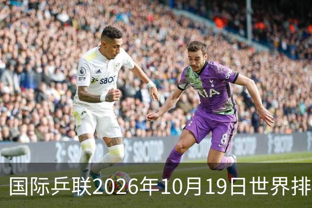国际乒联2026年10月19日世界排名，王楚钦第五，林诗栋第九