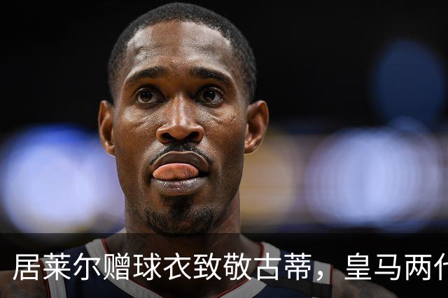 居莱尔赠球衣致敬古蒂，皇马两代技术中场惺惺相惜；古蒂说：居莱尔和我很像