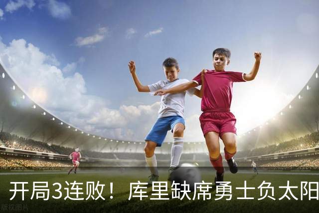 开局3连败！库里缺席勇士负太阳 布克43+7+7伦德博格26+9