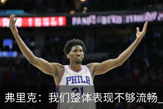 弗里克：我们整体表现不够流畅 关键时刻出现严重的注意力不集中