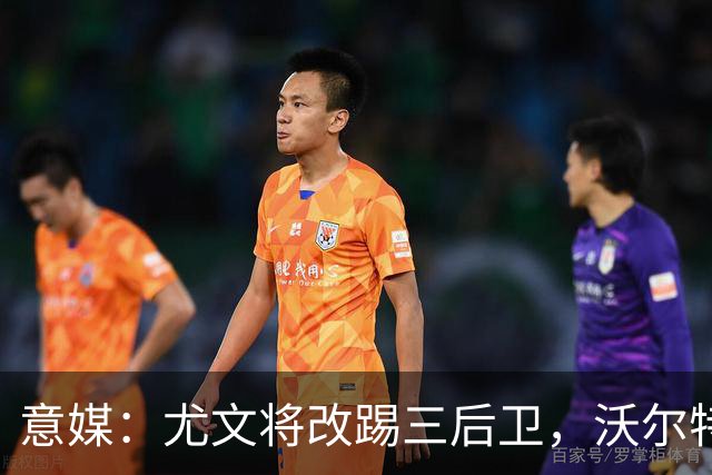 意媒：尤文将改踢三后卫，沃尔特马德和穆阿尼同时首发