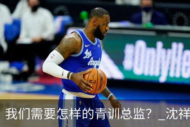 我们需要怎样的青训总监？ 沈祥福在河北的半年答卷