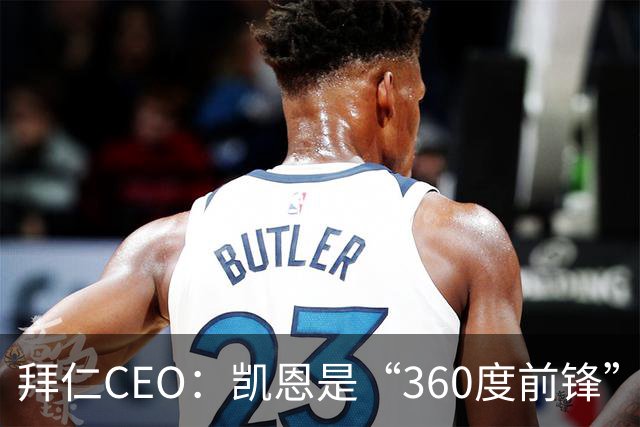 拜仁CEO：凯恩是“360度前锋”，是没有任何架子的全球巨星