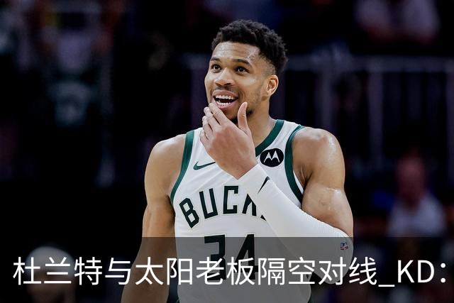 杜兰特与太阳老板隔空对线 KD：我36岁仍在巅峰状态