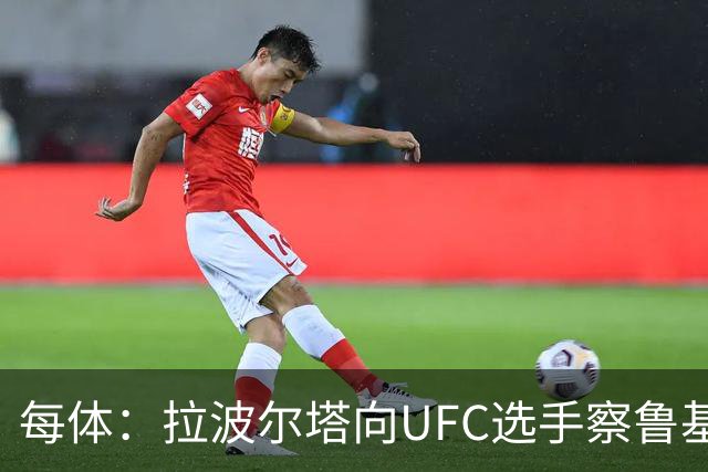 每体：拉波尔塔向UFC选手察鲁基扬赠球衣，也迎接歌手Tyler