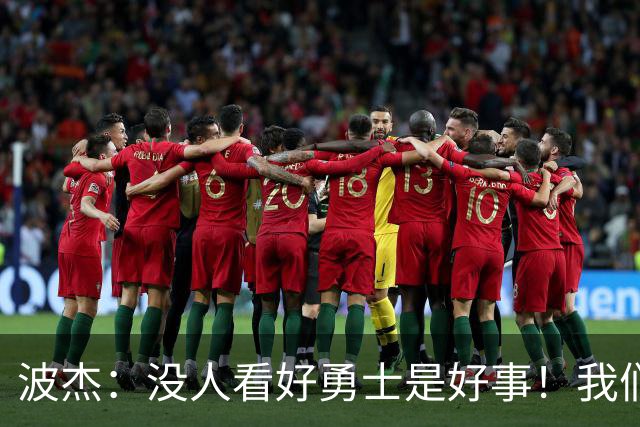 波杰：没人看好勇士是好事！我们比去年更有天赋 要让所有人闭嘴