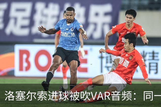 洛塞尔索进球被吹VAR音频：同一进攻阶段库乔手球，巴萨未获球权
