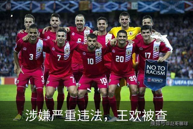 涉嫌严重违法，王欢被查