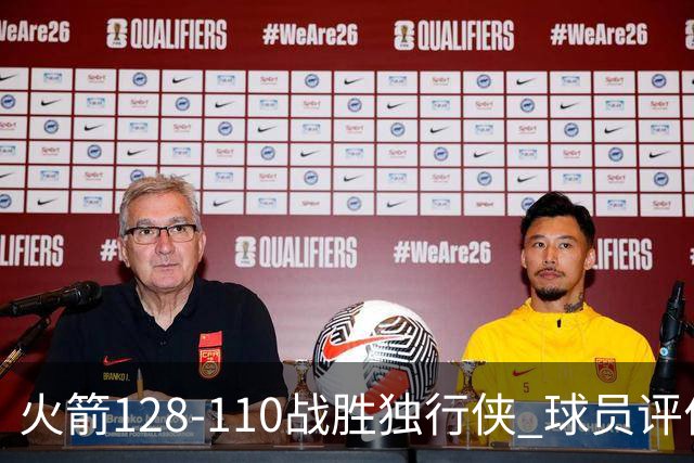 火箭128-110战胜独行侠 球员评价：3人满分，4人良好，3人低迷