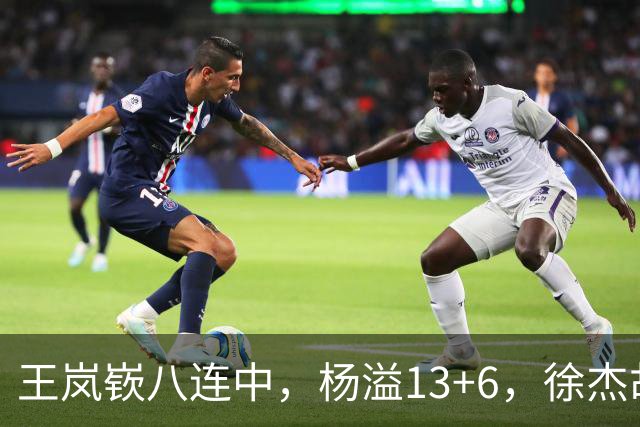 王岚嵚八连中，杨溢13+6，徐杰胡明轩丢技能包仅6分