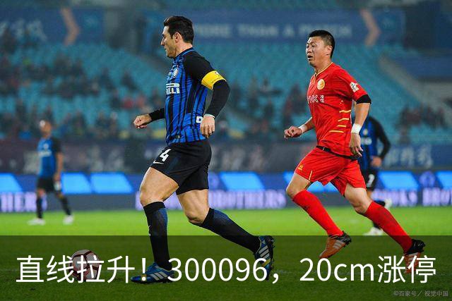 直线拉升！300096，20cm涨停