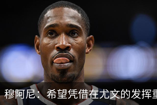 穆阿尼：希望凭借在尤文的发挥重回国家队 我是尤文球队领袖之一
