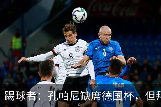 踢球者：孔帕尼缺席德国杯，但拜仁多人接近复出