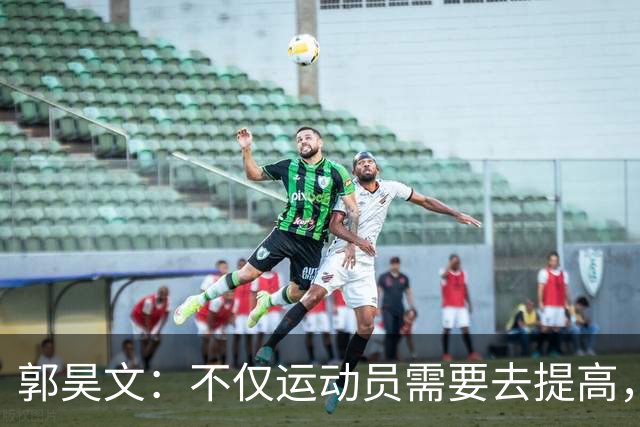 郭昊文：不仅运动员需要去提高，每个在篮球里面的职业都需要