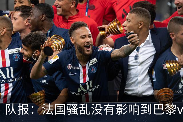 队报：法国骚乱没有影响到巴黎vs巴萨，大火烧在了巴萨的禁区里