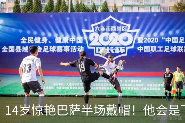 14岁惊艳巴萨半场戴帽！他会是下一个林良铭，还是真答案？
