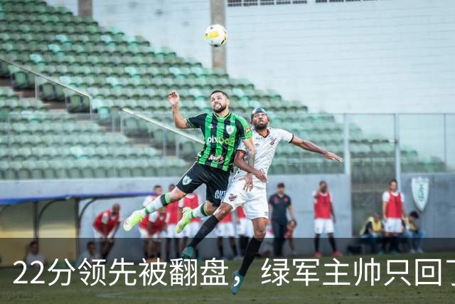 22分领先被翻盘，绿军主帅只回了四个字：他能打