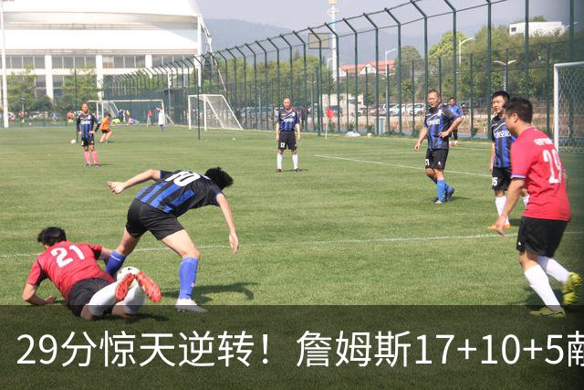 29分惊天逆转！詹姆斯17+10+5献关键抢断 携手三巨头疯狂庆祝