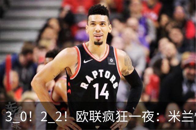 3 0！2 2！欧联疯狂一夜：米兰惨败，黑马升第三，尤文无缘绝杀