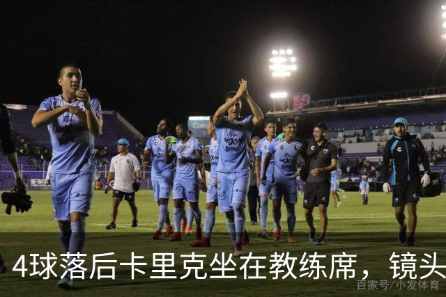 4球落后卡里克坐在教练席，镜头又给到还在指挥球员的小法