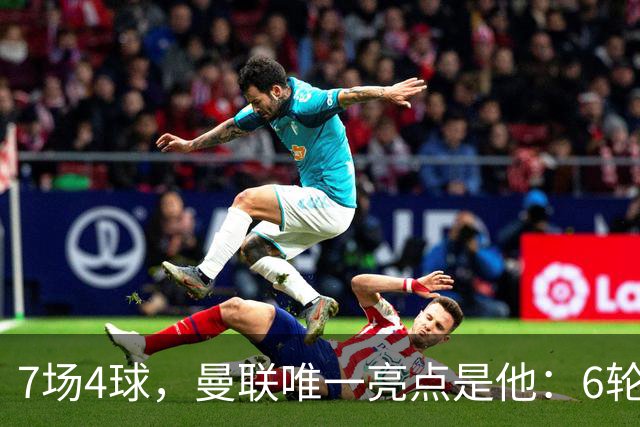 7场4球，曼联唯一亮点是他：6轮不胜还在刷新下限