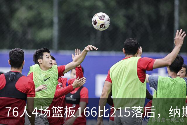 76人4场篮板166比215落后，纳斯强调全队拼抢