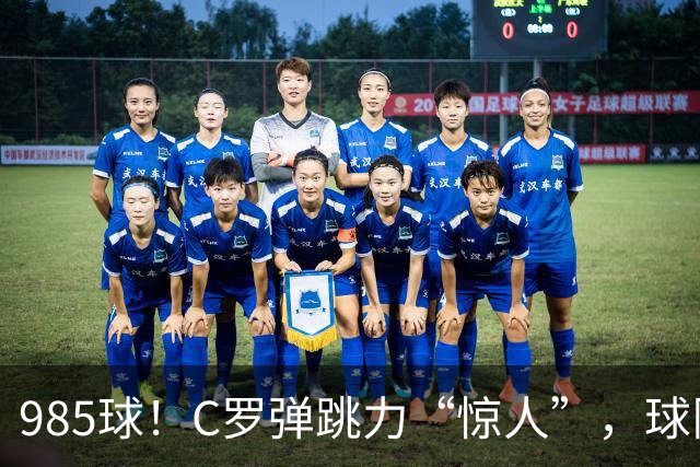 985球！C罗弹跳力“惊人”，球队为帮助C罗，排出“喝稀饭”阵容