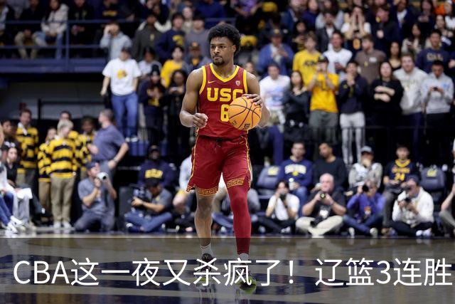 CBA这一夜又杀疯了！辽篮3连胜逼近北京：超级黑马遭爆冷吞首败