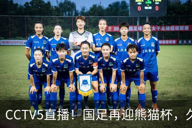 CCTV5直播！国足再迎熊猫杯，久尔杰维奇带队战劲旅，目标=时隔8年再度夺冠