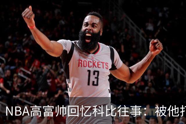 NBA高富帅回忆科比往事：被他打爆了！后来请我们在LA玩支付2.2万