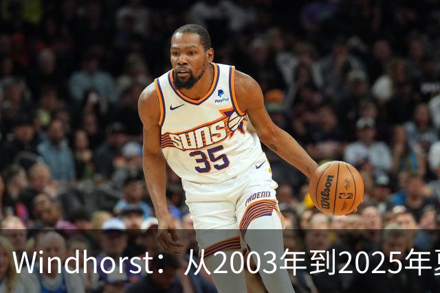 Windhorst：从2003年到2025年夏天尼克斯为得到詹姆斯愿赴汤蹈火